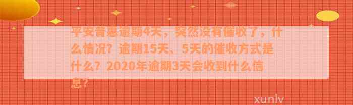 平安普惠逾期4天，突然没有催收了，什么情况？逾期15天、5天的催收方式是什么？2020年逾期3天会收到什么信息？