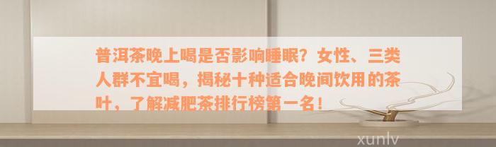 普洱茶晚上喝是否影响睡眠？女性、三类人群不宜喝，揭秘十种适合晚间饮用的茶叶，了解减肥茶排行榜第一名！