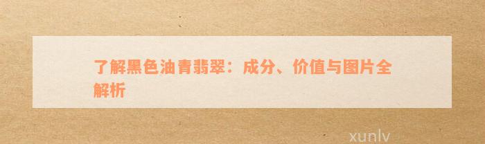 了解黑色油青翡翠：成分、价值与图片全解析