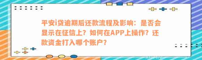 平安i贷逾期后还款流程及影响：是否会显示在征信上？如何在APP上操作？还款资金打入哪个账户？