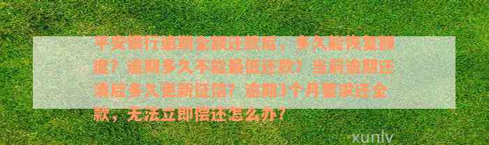 平安银行逾期全额还款后，多久能恢复额度？逾期多久不能最低还款？当前逾期还清后多久更新征信？逾期3个月要求还全款，无法立即偿还怎么办？