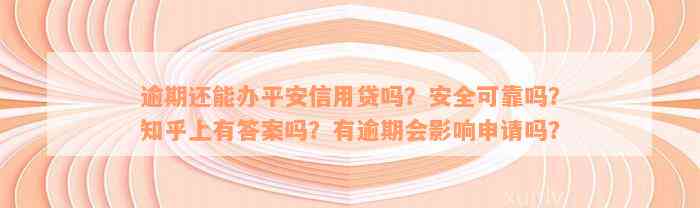 逾期还能办平安信用贷吗？安全可靠吗？知乎上有答案吗？有逾期会影响申请吗？