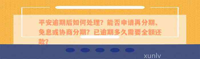 平安逾期后如何处理？能否申请再分期、免息或协商分期？已逾期多久需要全额还款？