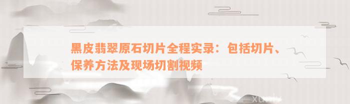 黑皮翡翠原石切片全程实录：包括切片、保养方法及现场切割视频