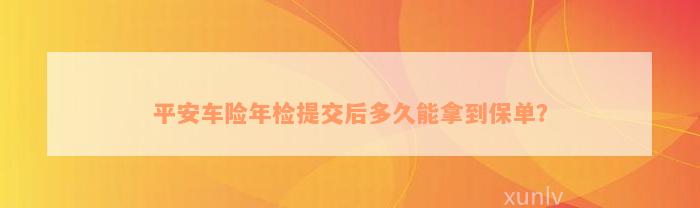 平安车险年检提交后多久能拿到保单？