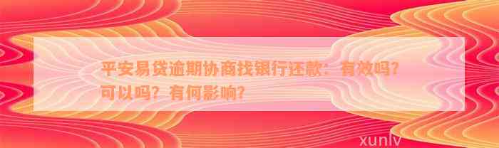 平安易贷逾期协商找银行还款：有效吗？可以吗？有何影响？