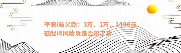 平安i贷欠款：3万、1万、1400元被起诉风险及是否扣工资