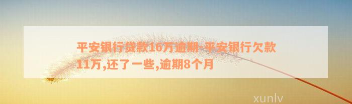 平安银行贷款16万逾期-平安银行欠款11万,还了一些,逾期8个月