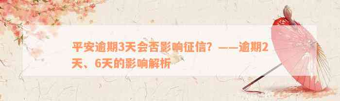 平安逾期3天会否影响征信？——逾期2天、6天的影响解析