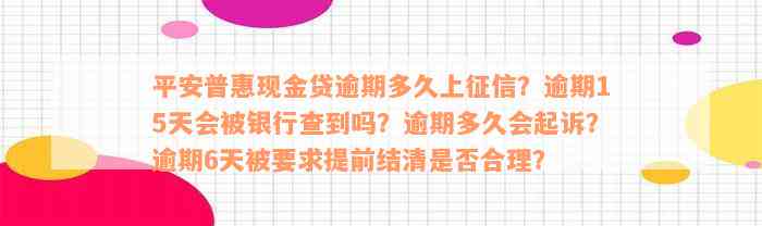 平安普惠现金贷逾期多久上征信？逾期15天会被银行查到吗？逾期多久会起诉？逾期6天被要求提前结清是否合理？