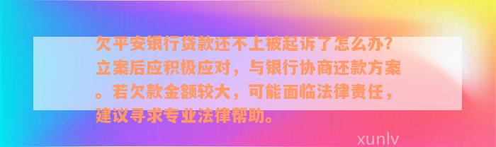 欠平安银行贷款还不上被起诉了怎么办？立案后应积极应对，与银行协商还款方案。若欠款金额较大，可能面临法律责任，建议寻求专业法律帮助。