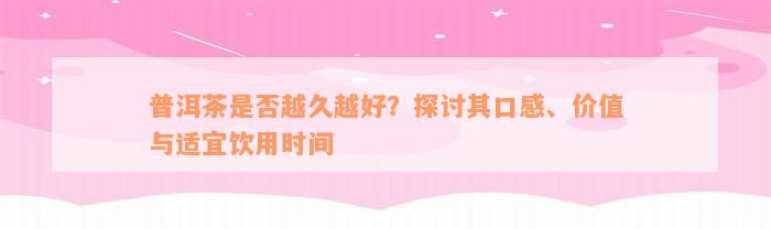 普洱茶是否越久越好？探讨其口感、价值与适宜饮用时间