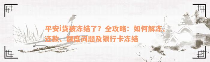 平安i贷被冻结了？全攻略：如何解冻、还款、额度问题及银行卡冻结