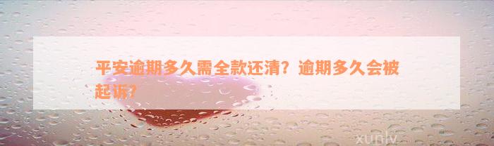 平安逾期多久需全款还清？逾期多久会被起诉？