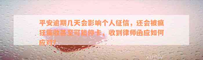 平安逾期几天会影响个人征信，还会被疯狂催收甚至可能停卡，收到律师函应如何应对？