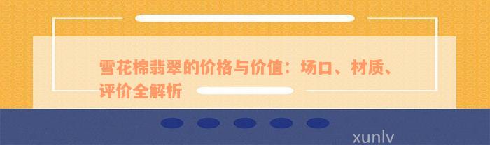 雪花棉翡翠的价格与价值：场口、材质、评价全解析