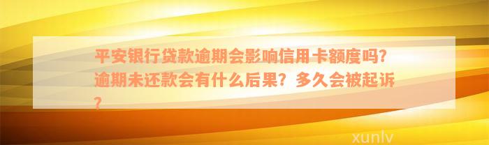 平安银行贷款逾期会影响信用卡额度吗？逾期未还款会有什么后果？多久会被起诉？