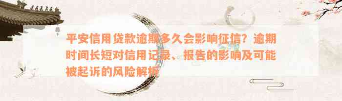 平安信用贷款逾期多久会影响征信？逾期时间长短对信用记录、报告的影响及可能被起诉的风险解析