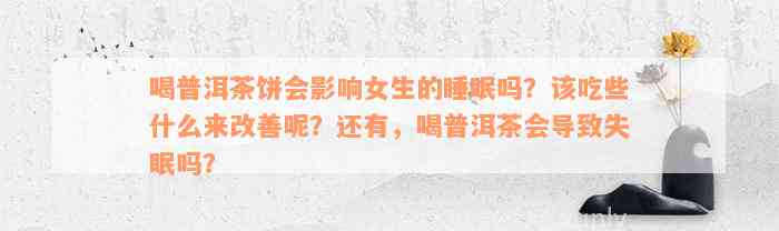 喝普洱茶饼会影响女生的睡眠吗？该吃些什么来改善呢？还有，喝普洱茶会导致失眠吗？