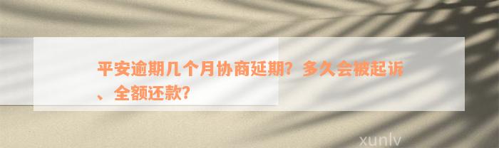 平安逾期几个月协商延期？多久会被起诉、全额还款？