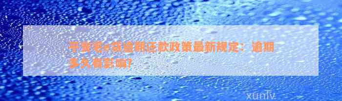 平安宅e贷逾期还款政策最新规定：逾期多久有影响？