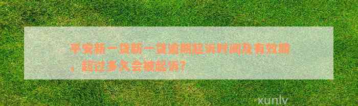 平安新一贷新一贷逾期起诉时间及有效期，超过多久会被起诉？