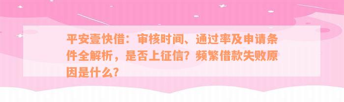 平安壹快借：审核时间、通过率及申请条件全解析，是否上征信？频繁借款失败原因是什么？