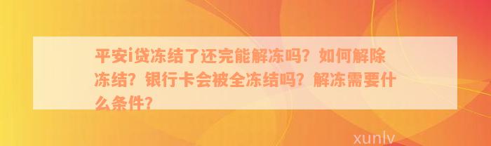 平安i贷冻结了还完能解冻吗？如何解除冻结？银行卡会被全冻结吗？解冻需要什么条件？