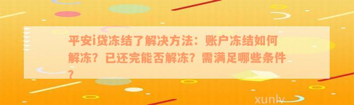 平安i贷冻结了解决方法：账户冻结如何解冻？已还完能否解冻？需满足哪些条件？