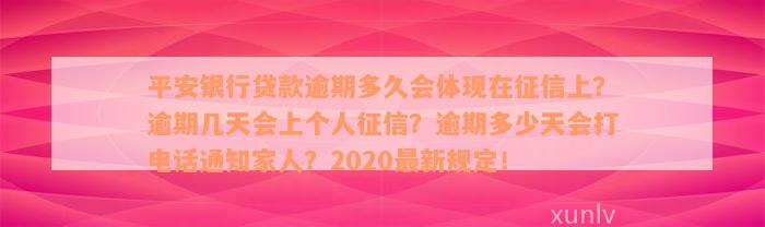 平安银行贷款逾期多久会体现在征信上？逾期几天会上个人征信？逾期多少天会打电话通知家人？2020最新规定！