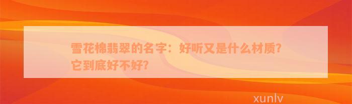 雪花棉翡翠的名字：好听又是什么材质？它到底好不好？