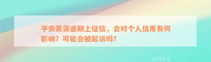 平安易贷逾期上征信，会对个人信用有何影响？可能会被起诉吗？