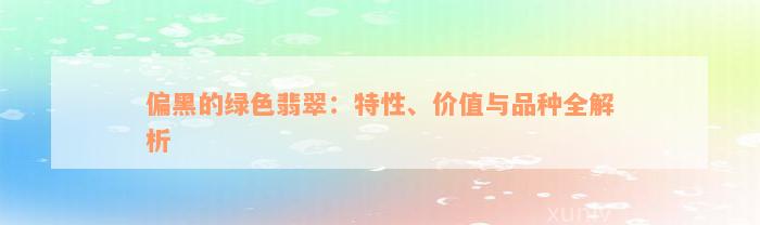 偏黑的绿色翡翠：特性、价值与品种全解析