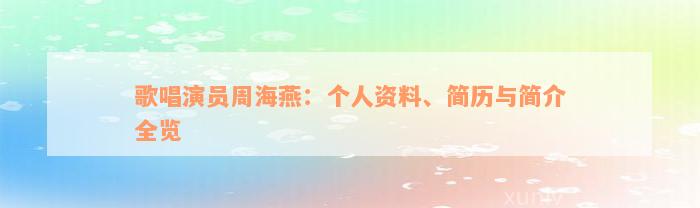 歌唱演员周海燕：个人资料、简历与简介全览