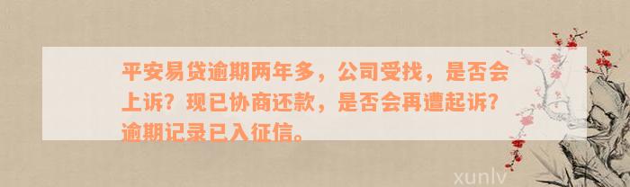 平安易贷逾期两年多，公司受找，是否会上诉？现已协商还款，是否会再遭起诉？逾期记录已入征信。