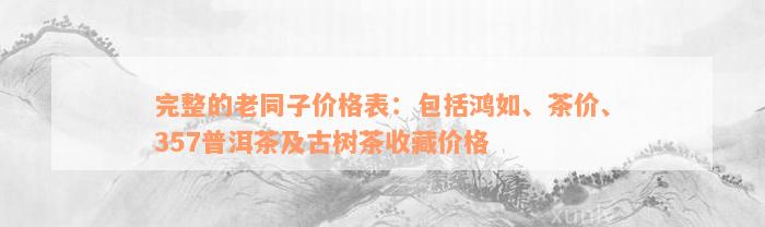 完整的老同子价格表：包括鸿如、茶价、357普洱茶及古树茶收藏价格