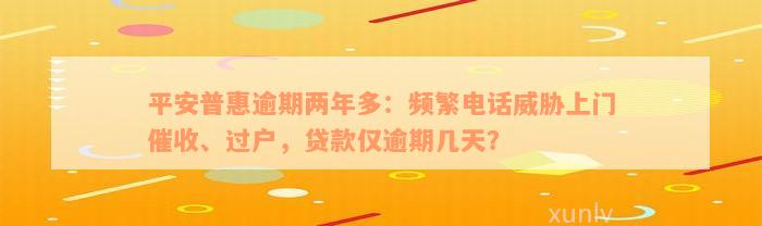 平安普惠逾期两年多：频繁电话威胁上门催收、过户，贷款仅逾期几天？