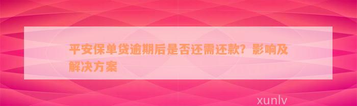 平安保单贷逾期后是否还需还款？影响及解决方案