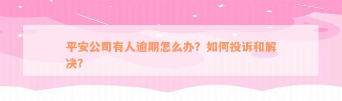 平安公司有人逾期怎么办？如何投诉和解决？