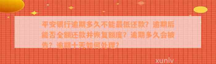 平安银行逾期多久不能最低还款？逾期后能否全额还款并恢复额度？逾期多久会被告？逾期十天如何处理？