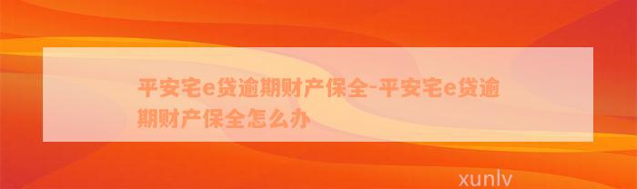 平安宅e贷逾期财产保全-平安宅e贷逾期财产保全怎么办