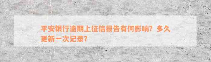 平安银行逾期上征信报告有何影响？多久更新一次记录？