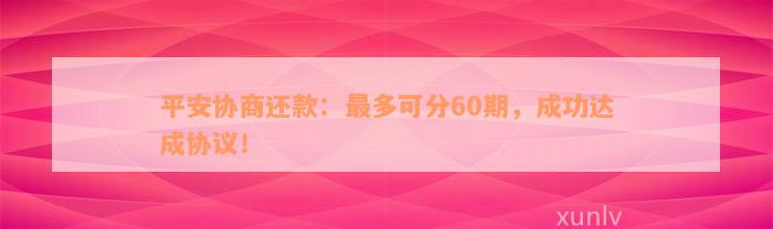 平安协商还款：最多可分60期，成功达成协议！