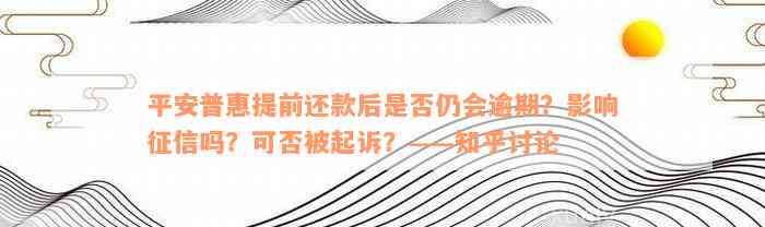 平安普惠提前还款后是否仍会逾期？影响征信吗？可否被起诉？——知乎讨论