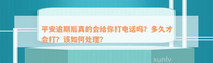 平安逾期后真的会给你打电话吗？多久才会打？该如何处理？