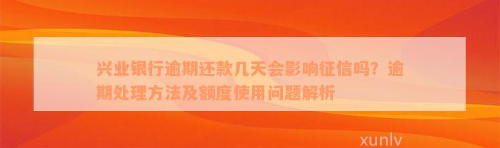 兴业银行逾期还款几天会影响征信吗？逾期处理方法及额度使用问题解析