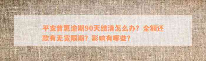 平安普惠逾期90天结清怎么办？全额还款有无宽限期？影响有哪些？