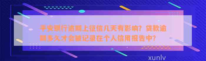 平安银行逾期上征信几天有影响？贷款逾期多久才会被记录在个人信用报告中？