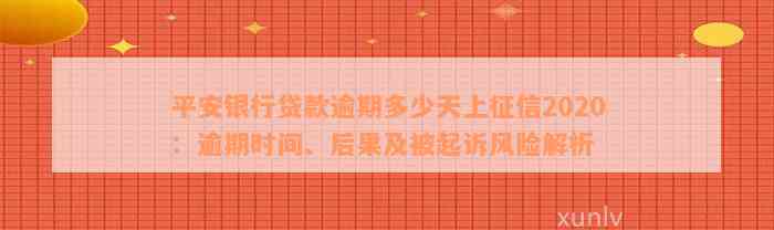 平安银行贷款逾期多少天上征信2020：逾期时间、后果及被起诉风险解析