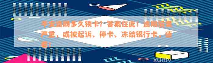 平安逾期多久锁卡？答案在此！逾期后果严重，或被起诉、停卡、冻结银行卡，速看！